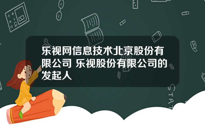 乐视网信息技术北京股份有限公司 乐视股份有限公司的发起人